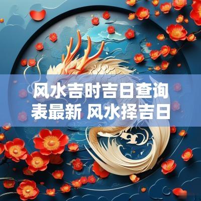 风水吉时吉日查询表最新 风水择吉日吉时