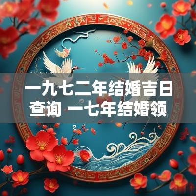 一九七二年结婚吉日查询 一七年结婚领证吉日