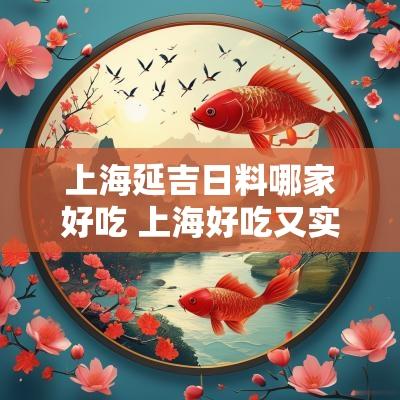 上海延吉日料哪家好吃 上海好吃又实惠的日料