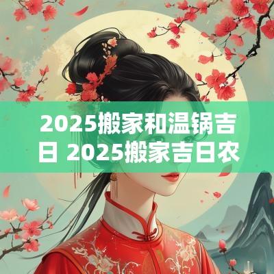 2025搬家和温锅吉日 2025搬家吉日农历