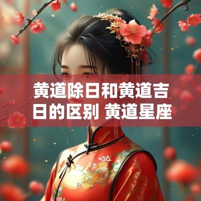 黄道除日和黄道吉日的区别 黄道星座和黄道吉日
