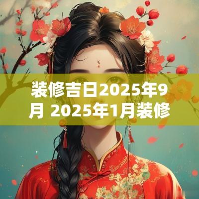 装修吉日2025年9月 2025年1月装修吉日