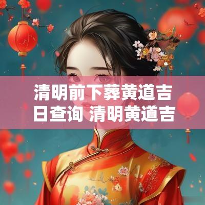 清明前下葬黄道吉日查询 清明黄道吉日
