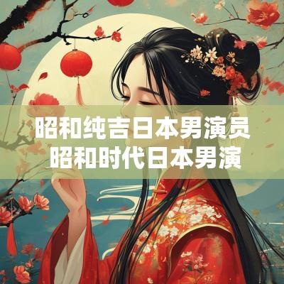 昭和纯吉日本男演员 昭和时代日本男演员排名