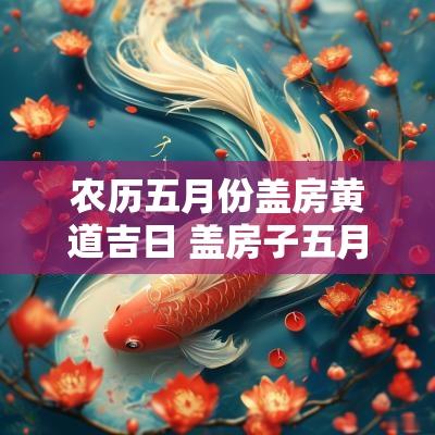 农历五月份盖房黄道吉日 盖房子五月份黄道吉日