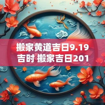 搬家黄道吉日9.19吉时 搬家吉日2019年9月30日吉时