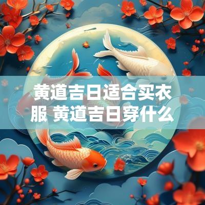 黄道吉日适合买衣服 黄道吉日穿什么颜色的衣服