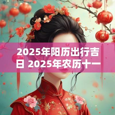 2025年阳历出行吉日 2025年农历十一月吉日