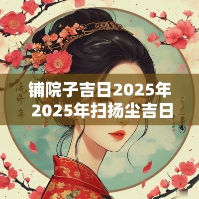 铺院子吉日2025年 2025年扫扬尘吉日
