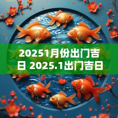 20251月份出门吉日 2025.1出门吉日