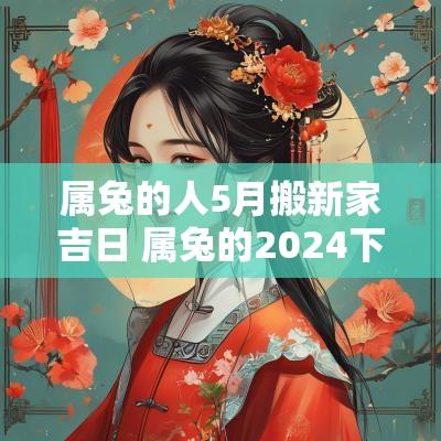 属兔的人5月搬新家吉日 属兔的2025下半年搬新家哪天好