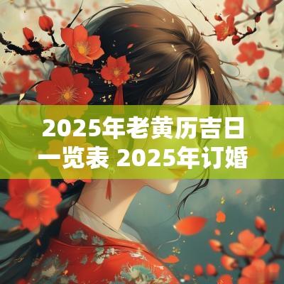 2025年老黄历吉日一览表 2025年订婚吉日老黄历