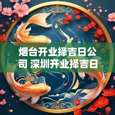 烟台开业择吉日公司 深圳开业择吉日公司
