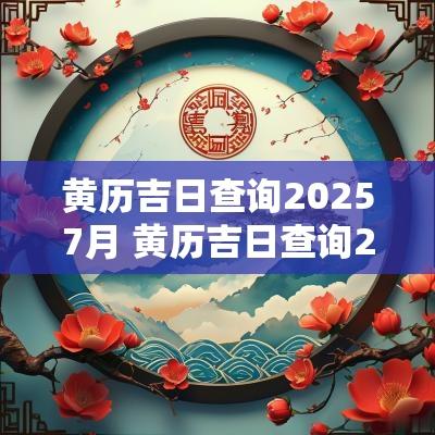 黄历吉日查询20257月 黄历吉日查询2025年