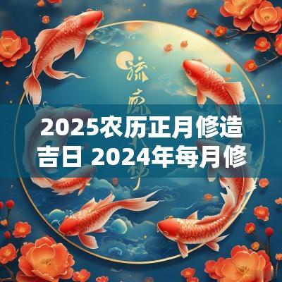 2025农历正月修造吉日 2025年每月修造吉日