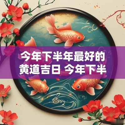 今年下半年最好的黄道吉日 今年下半年吉日
