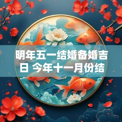 明年五一结婚备婚吉日 今年十一月份结婚吉日一览表