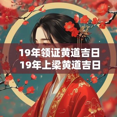 19年领证黄道吉日 19年上梁黄道吉日