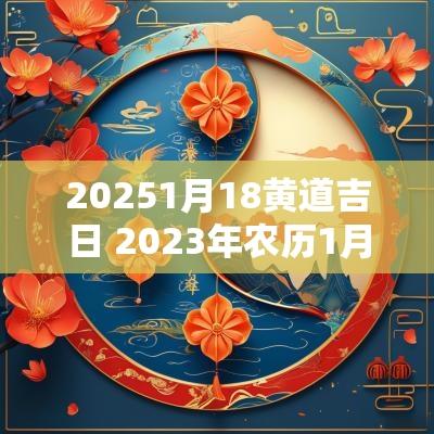 20251月18黄道吉日 2025年农历1月18日黄道吉日