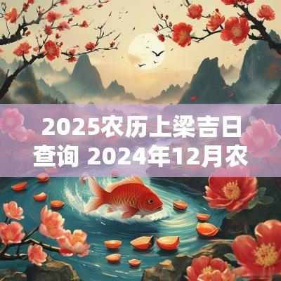 2025农历上梁吉日查询 2025年12月农历上梁吉日查询表