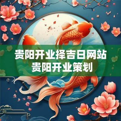 贵阳开业择吉日网站 贵阳开业策划