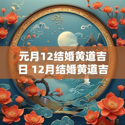 元月12结婚黄道吉日 12月结婚黄道吉日2025年