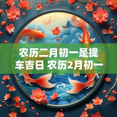 农历二月初一是提车吉日 农历2月初一提车日子好吗