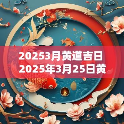 20253月黄道吉日 2025年3月25日黄道吉日