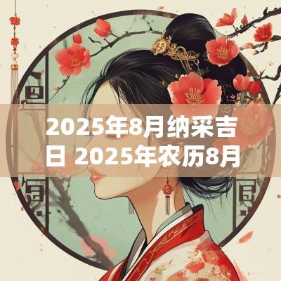 2025年8月纳采吉日 2025年农历8月结婚吉日一览表