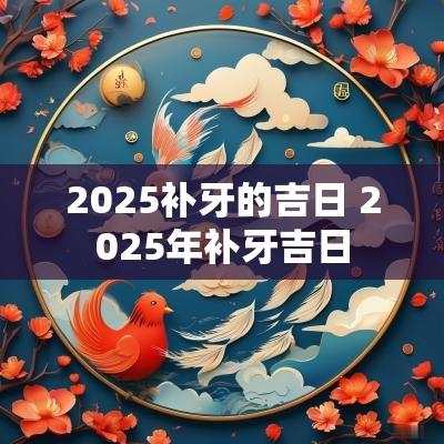 2025补牙的吉日 2025年补牙吉日