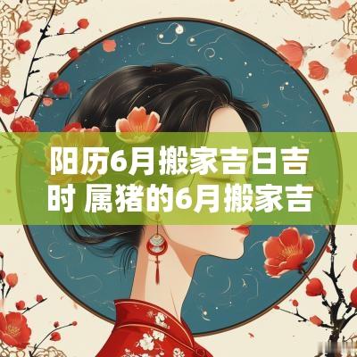 阳历6月搬家吉日吉时 属猪的6月搬家吉日