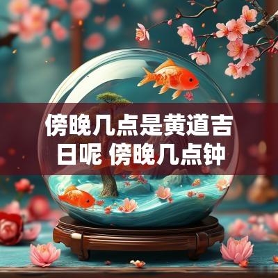 傍晚几点是黄道吉日呢 傍晚几点钟