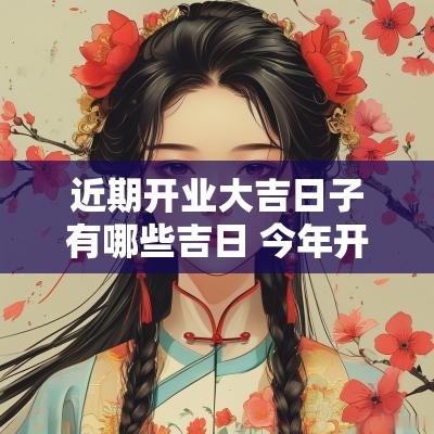 近期开业大吉日子有哪些吉日 今年开业大吉之日有哪些