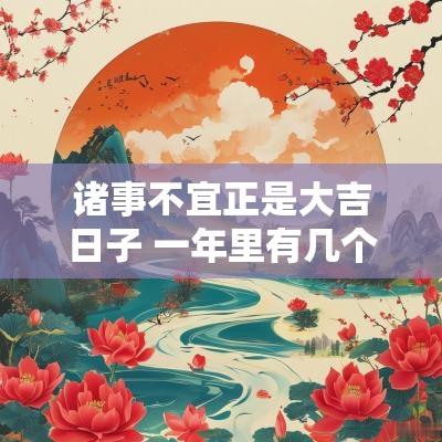诸事不宜正是大吉日子 一年里有几个诸事不宜的日子