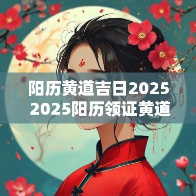 阳历黄道吉日2025 2025阳历领证黄道吉日