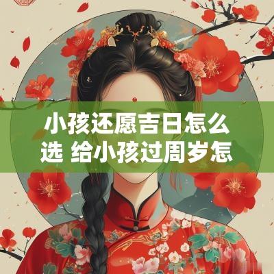 小孩还愿吉日怎么选 给小孩过周岁怎么看吉日