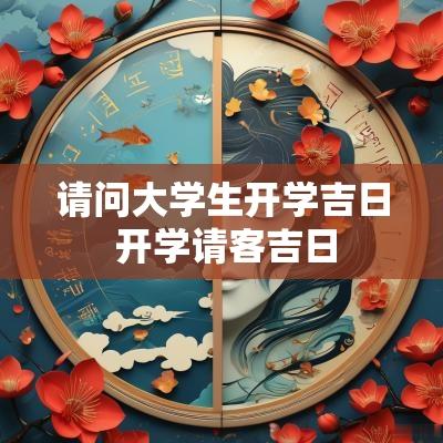 请问大学生开学吉日 开学请客吉日