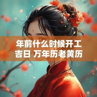 年前什么时候开工吉日 万年历老黄历开工吉日