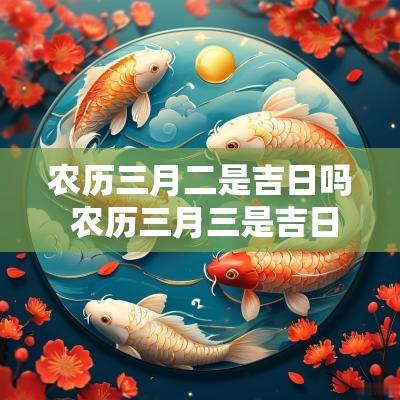 农历三月二是吉日吗 农历三月三是吉日吗