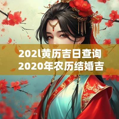 202l黄历吉日查询 2025年农历结婚吉日