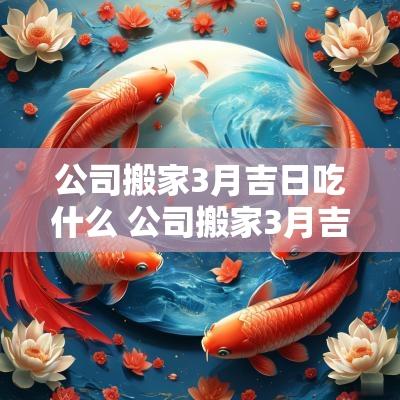 公司搬家3月吉日吃什么 公司搬家3月吉日怎么选