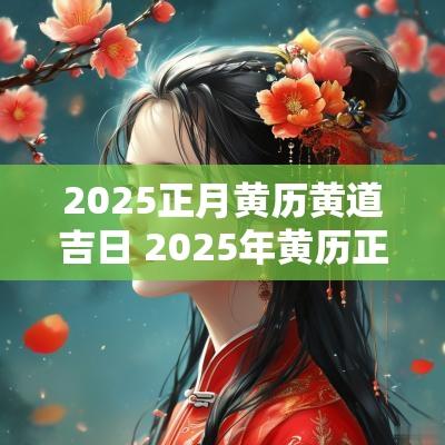 2025正月黄历黄道吉日 2025年黄历正月吉日