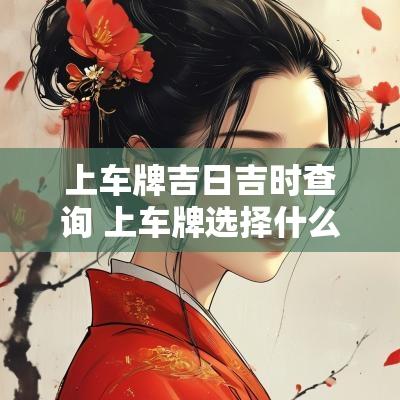 上车牌吉日吉时查询 上车牌选择什么黄道吉日