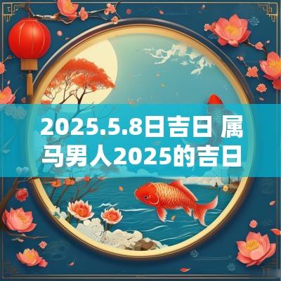 2025.5.8日吉日 属马男人2025的吉日