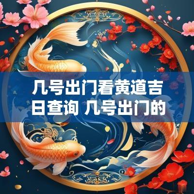 几号出门看黄道吉日查询 几号出门的日子最好