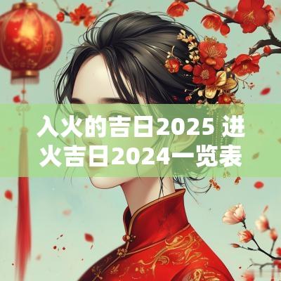 入火的吉日2025 进火吉日2025一览表
