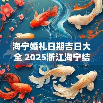 海宁婚礼日期吉日大全 2025浙江海宁结婚吉日