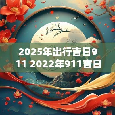 2025年出行吉日911 2025年911吉日查询