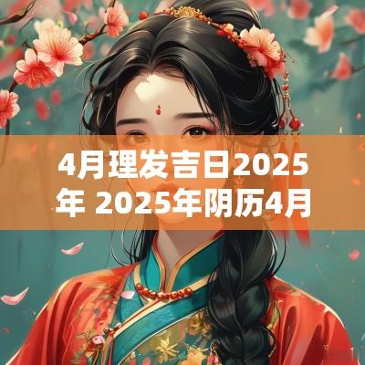 4月理发吉日2025年 2025年阴历4月吉日