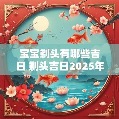 宝宝剃头有哪些吉日 剃头吉日2025年